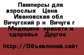 Памперсы для взрослых › Цена ­ 840 - Ивановская обл., Вичугский р-н, Вичуга г. Медицина, красота и здоровье » Другое   